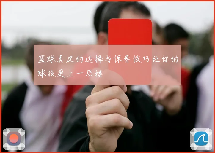 篮球真皮的选择与保养技巧让你的球技更上一层楼