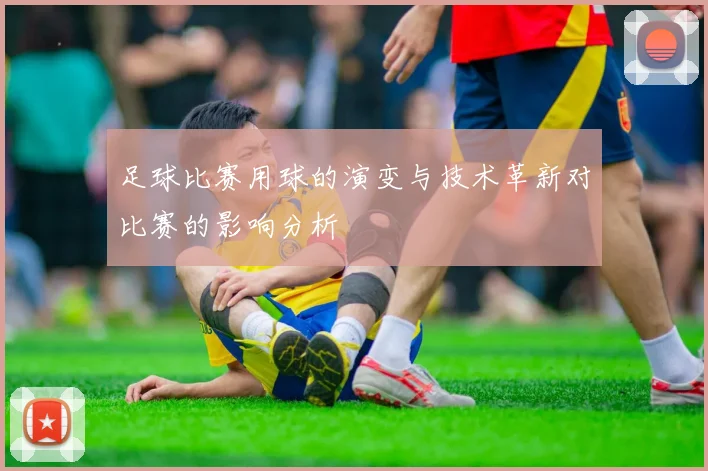 足球比赛用球的演变与技术革新对比赛的影响分析