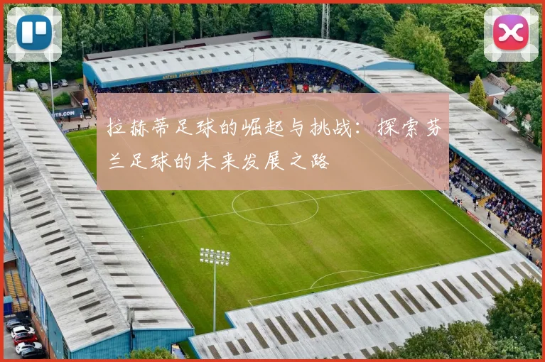 拉赫蒂足球的崛起与挑战：探索芬兰足球的未来发展之路